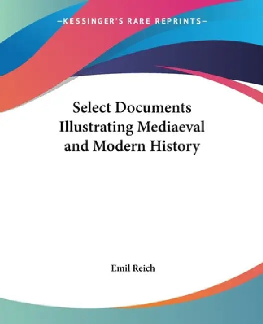 Select Documents Illustrating Mediaeval and Modern History by Emil Reich