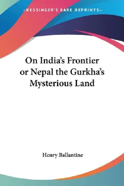 On India's Frontier or Nepal the Gurkha's Mysterious Land by Henry Ballantine