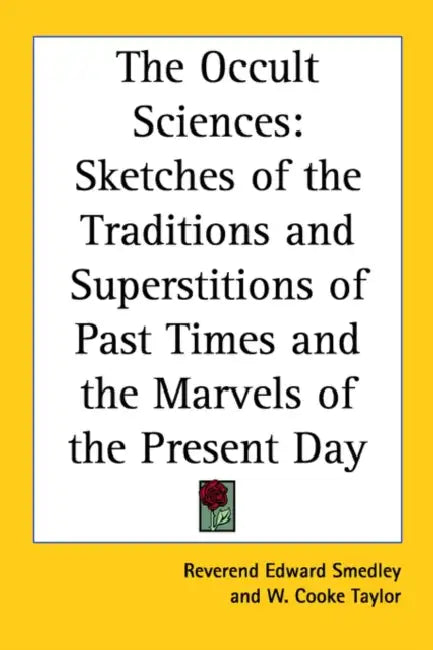 The Occult Sciences: Sketches of the Traditions and Superstitions of Past Times and the Marvels of the Present Day by Reverend Edward Smedley, W. Cooke Taylor