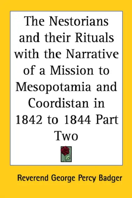 The Nestorians and their Rituals with the Narrative of a Mission to Mesopotamia and Coordistan in 1842 to 1844 Part Two by Reverend George Percy Badger