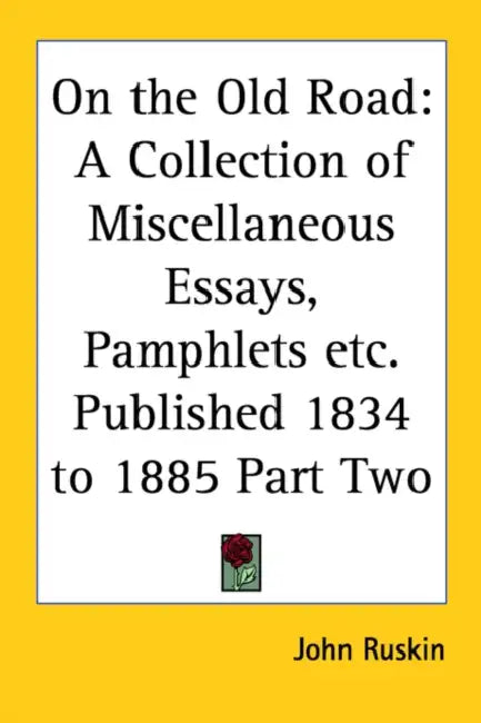 On the Old Road: A Collection of Miscellaneous Essays, Pamphlets etc. Published 1834 to 1885 Part Two by John Ruskin