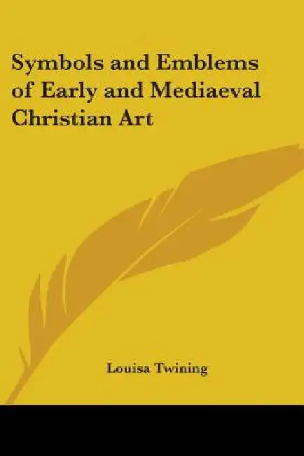 Symbols and Emblems of Early and Mediaeval Christian Art by Louisa Twining