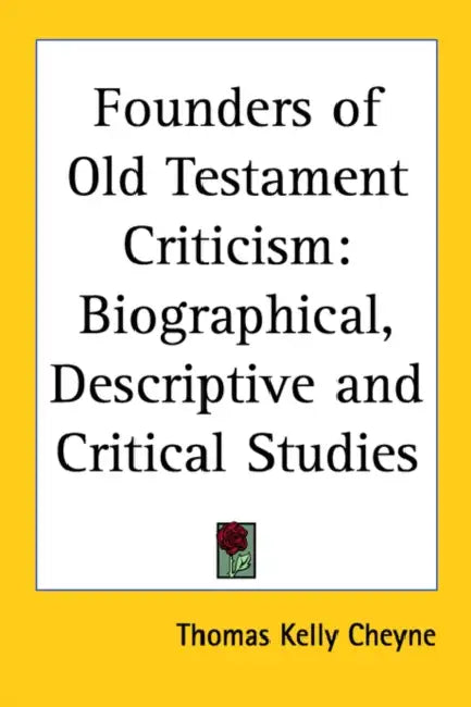 Founders of Old Testament Criticism: Biographical, Descriptive and Critical Studies by Thomas Kelly Cheyne