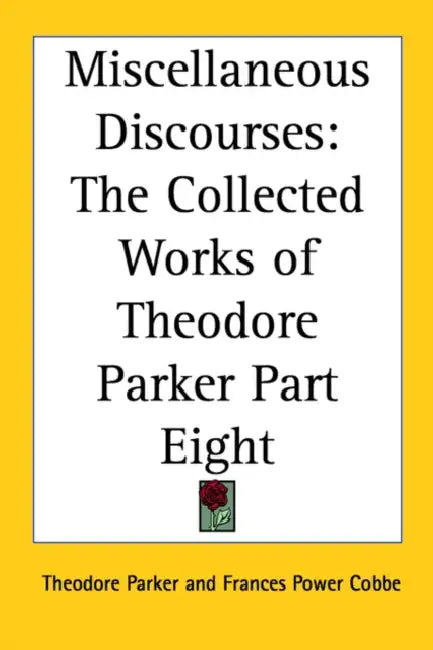 Miscellaneous Discourses: The Collected Works of Theodore Parker Part Eight by Theodore Parker, Frances Power Cobbe