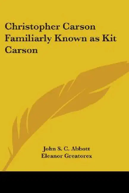 Christopher Carson Familiarly Known as Kit Carson by John S. C. Abbott, Eleanor Greatorex