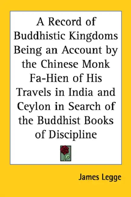 A Record of Buddhistic Kingdoms Being an Account by the Chinese Monk Fa-Hien of His Travels in India and Ceylon in Search of the Buddhist Books of Dis by James Legge