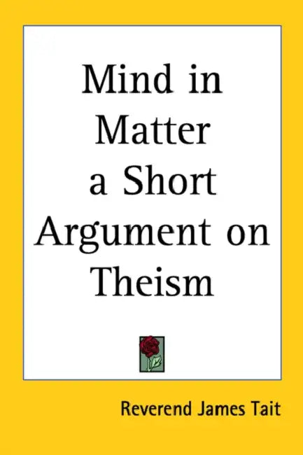 Mind in Matter a Short Argument on Theism by Reverend James Tait