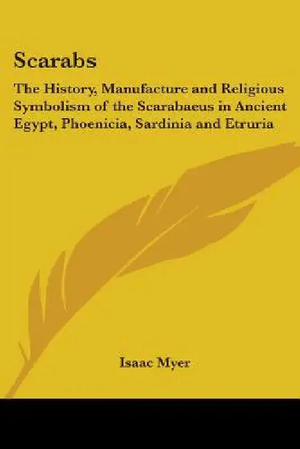 Scarabs: The History, Manufacture and Religious Symbolism of the Scarabaeus in Ancient Egypt, Phoenicia, Sardinia and Etruria by Isaac Myer