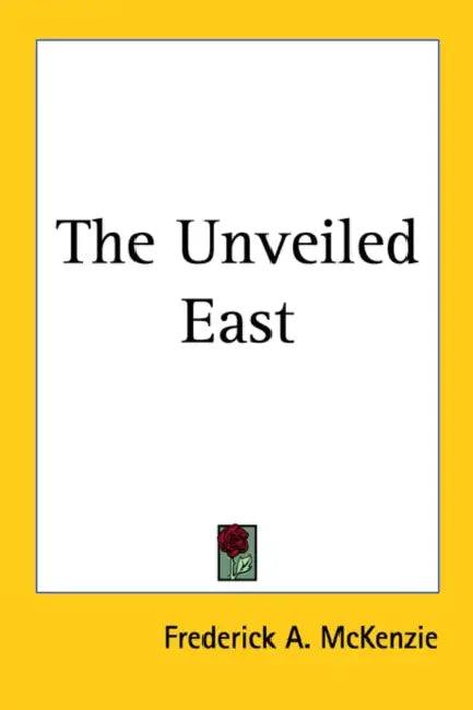 The Unveiled East by Frederick A. McKenzie