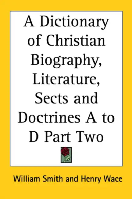 A Dictionary of Christian Biography, Literature, Sects and Doctrines A to D Part Two by William Smith, Henry Wace