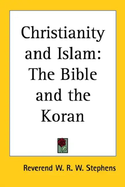Christianity and Islam: The Bible and the Koran by W. R. W. Stephens, Reverend W. R. W. Stephens
