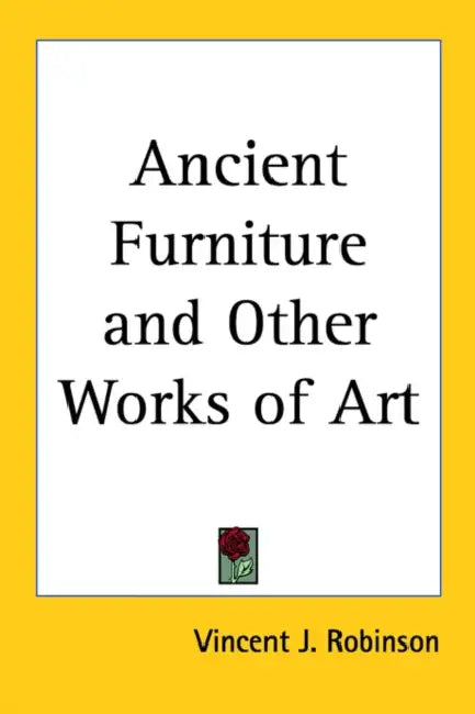 Ancient Furniture and Other Works of Art by Vincent J. Robinson