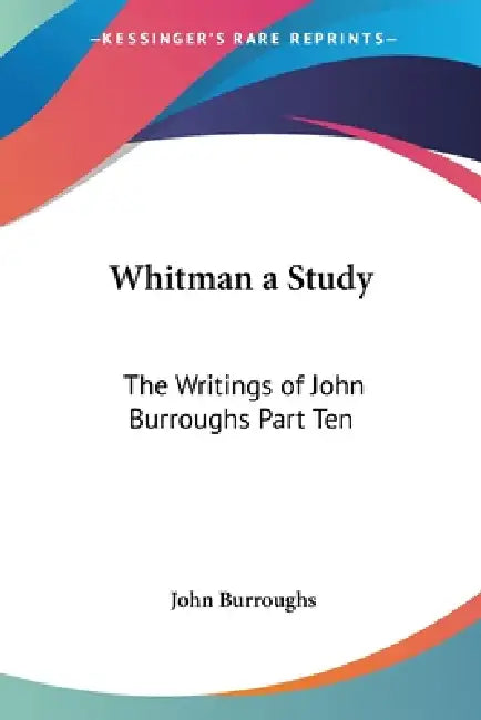 Whitman a Study: The Writings of John Burroughs Part Ten by John Burroughs