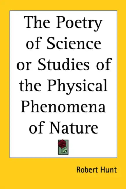 The Poetry of Science or Studies of the Physical Phenomena of Nature by Robert Hunt