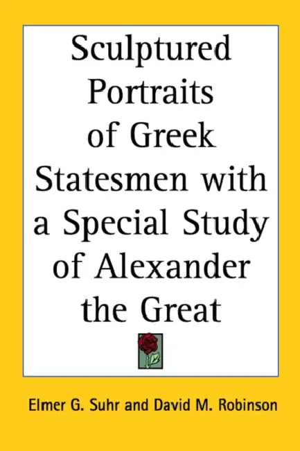 Sculptured Portraits of Greek Statesmen with a Special Study of Alexander the Great by Elmer G. Suhr, David M. Robinson
