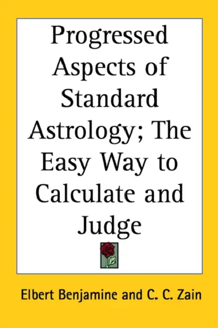 Progressed Aspects of Standard Astrology; The Easy Way to Calculate and Judge by Elbert Benjamine, C. C. Zain