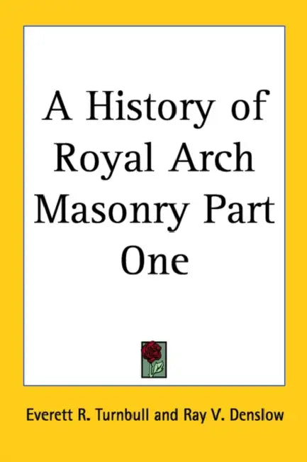 A History of Royal Arch Masonry Part One by Everett R. Turnbull, Ray V. Denslow