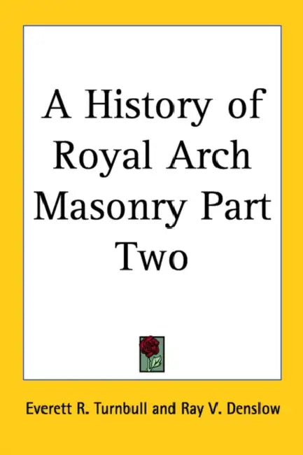 A History of Royal Arch Masonry Part Two by Everett R. Turnbull, Ray V. Denslow
