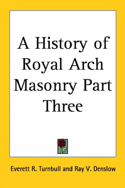 A History of Royal Arch Masonry Part Three by Everett R. Turnbull, Ray V. Denslow