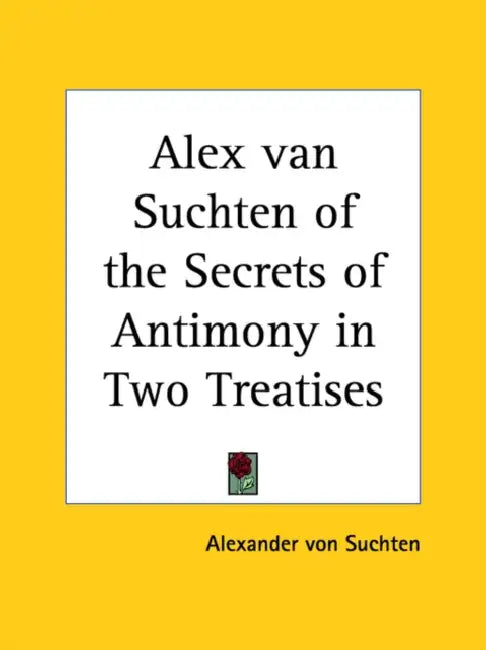 Alex van Suchten of the Secrets of Antimony in Two Treatises by Alexander Von Suchten