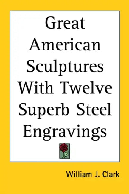 Great American Sculptures with Twelve Superb Steel Engravings by William J. Clark