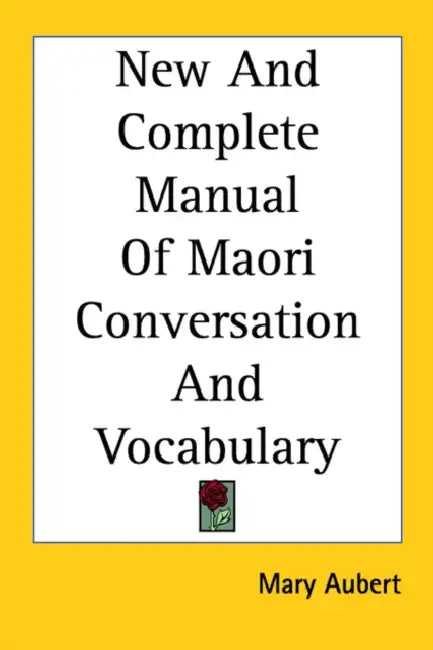 New And Complete Manual Of Maori Conversation And Vocabulary by Mary Aubert