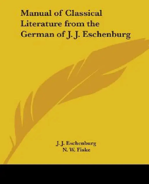 Manual of Classical Literature from the German of J. J. Eschenburg by J. J. Eschenburg, N. W. Fiske