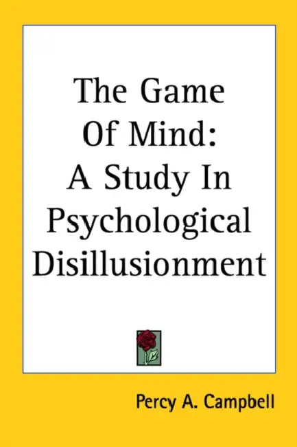 The Game Of Mind: A Study In Psychological Disillusionment by Percy A. Campbell