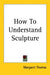 How To Understand Sculpture by Margaret Thomas
