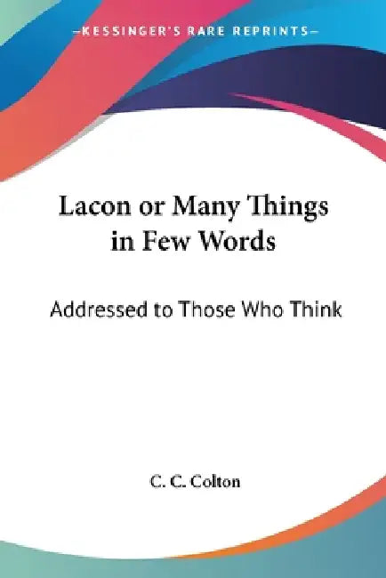 Lacon or Many Things in Few Words: Addressed to Those Who Think by C. C. Colton
