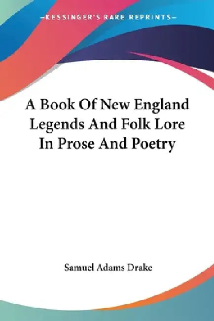 A Book Of New England Legends And Folk Lore In Prose And Poetry by Samuel Adams Drake