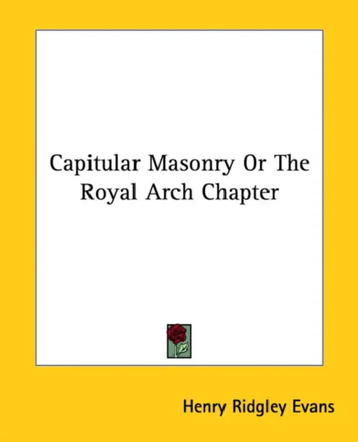 Capitular Masonry Or The Royal Arch Chapter by Henry Ridgley Evans