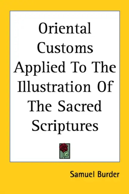 Oriental Customs Applied to the Illustration of the Sacred Scriptures by Samuel Burder
