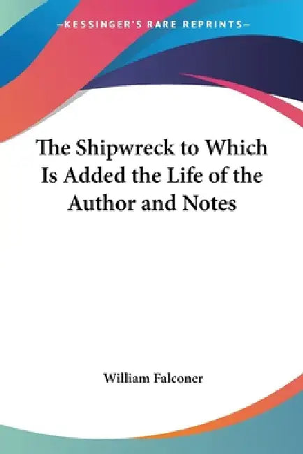 The Shipwreck to Which Is Added the Life of the Author and Notes by William Falconer