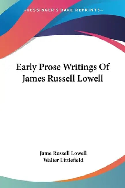 Early Prose Writings Of James Russell Lowell by Jame Russell Lowell, Walter Littlefield