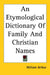 An Etymological Dictionary Of Family And Christian Names by William Arthur