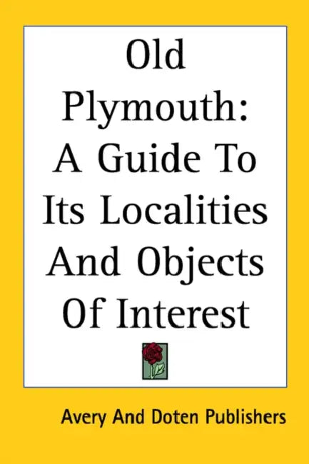 Old Plymouth: A Guide to Its Localities and Objects of Interest by And Doten Pu Avery and Doten Publishers, Avery and Doten Publishers