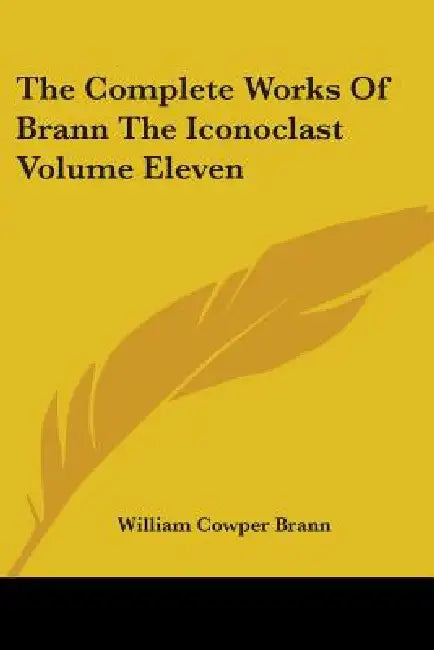 The Complete Works Of Brann The Iconoclast Volume Eleven by William Cowper Brann