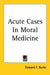 Acute Cases in Moral Medicine by Edward F. Burke