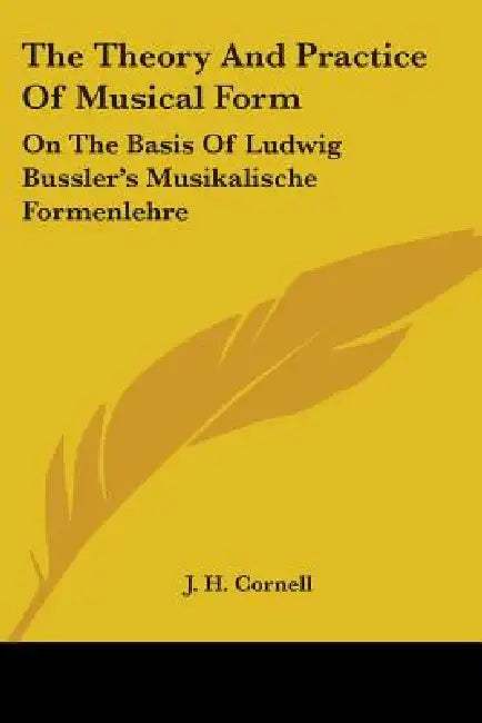 The Theory And Practice Of Musical Form: On The Basis Of Ludwig Bussler's Musikalische Formenlehre by J. H. Cornell