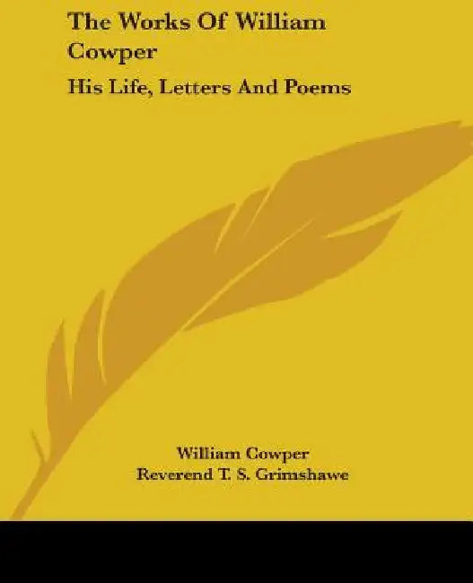 The Works of William Cowper: His Life, Letters and Poems by William Cowper, Reverend T. S. Grimshawe