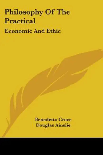 Philosophy Of The Practical: Economic And Ethic by Benedetto Croce, Douglas Ainslie
