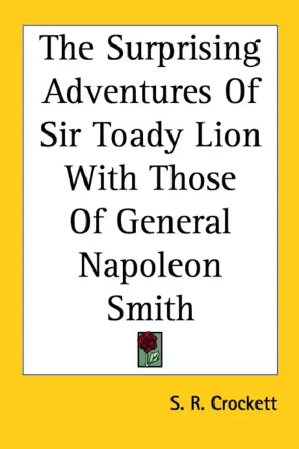 The Surprising Adventures Of Sir Toady Lion With Those Of General Napoleon Smith by S. R. Crockett