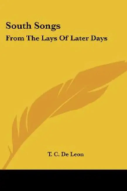 South Songs: From the Lays of Later Days by T. C. De Leon