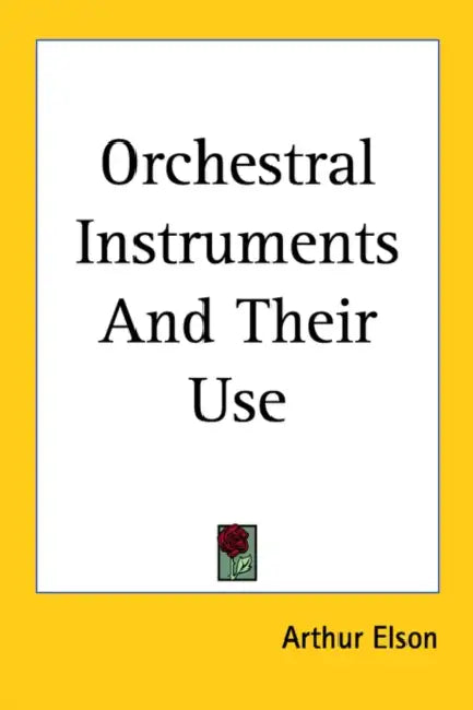 Orchestral Instruments And Their Use by Arthur Elson