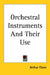 Orchestral Instruments And Their Use by Arthur Elson