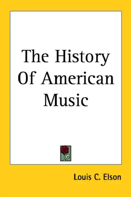 The History Of American Music by Louis C. Elson
