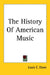 The History Of American Music by Louis C. Elson