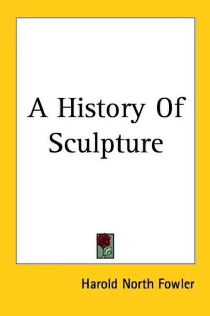 A History Of Sculpture by Harold North Fowler