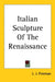 Italian Sculpture Of The Renaissance by L. J. Freeman